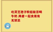 吃灵芝孢子粉后能否喝牛奶 两者一起食用有无禁忌