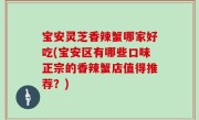 宝安灵芝香辣蟹哪家好吃(宝安区有哪些口味正宗的香辣蟹店值得推荐？)