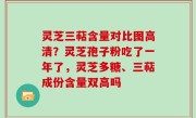 灵芝三萜含量对比图高清？灵芝孢子粉吃了一年了，灵芝多糖、三萜成份含量双高吗