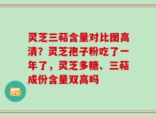 灵芝三萜含量对比图高清？灵芝孢子粉吃了一年了，灵芝多糖、三萜成份含量双高吗