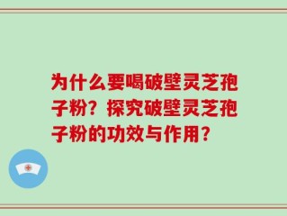 为什么要喝破壁灵芝孢子粉？探究破壁灵芝孢子粉的功效与作用？