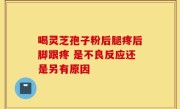 喝灵芝孢子粉后腿疼后脚跟疼 是不良反应还是另有原因