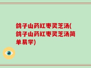 鸽子山药红枣灵芝汤(鸽子山药红枣灵芝汤简单易学)