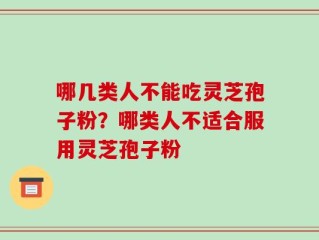 哪几类人不能吃灵芝孢子粉？哪类人不适合服用灵芝孢子粉