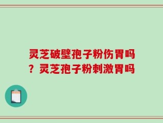 灵芝破壁孢子粉伤胃吗？灵芝孢子粉刺激胃吗