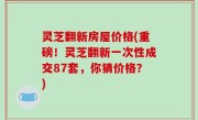 灵芝翻新房屋价格(重磅！灵芝翻新一次性成交87套，你猜价格？)