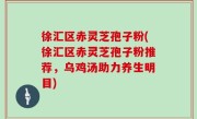 徐汇区赤灵芝孢子粉(徐汇区赤灵芝孢子粉推荐，乌鸡汤助力养生明目)