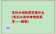 玄幻小说的灵芝是什么(玄幻小说中神奇的灵芝——解密)