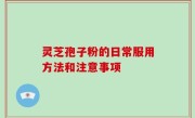 灵芝孢子粉的日常服用方法和注意事项