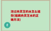 泡过肉灵芝的水怎么储存(储藏肉灵芝水的正确方法)