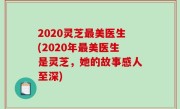 2020灵芝最美医生(2020年最美医生是灵芝，她的故事感人至深)