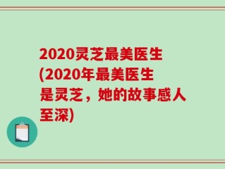 2020灵芝最美医生(2020年最美医生是灵芝，她的故事感人至深)