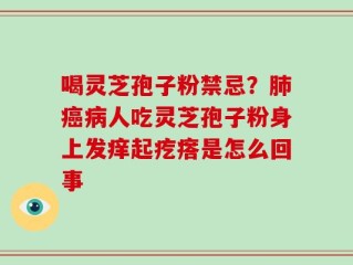 喝灵芝孢子粉禁忌？肺癌病人吃灵芝孢子粉身上发痒起疙瘩是怎么回事