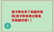 孢子粉吃多了有副作用吗(孢子粉食用过量是否有副作用？)