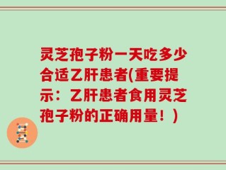 灵芝孢子粉一天吃多少合适乙肝患者(重要提示：乙肝患者食用灵芝孢子粉的正确用量！)