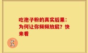 吃孢子粉的真实后果：为何让你频频放屁？快来看