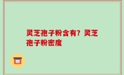 灵芝孢子粉含有？灵芝孢子粉密度