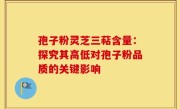 孢子粉灵芝三萜含量：探究其高低对孢子粉品质的关键影响