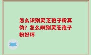 怎么识别灵芝孢子粉真伪？怎么辨别灵芝孢子粉好坏
