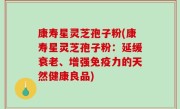 康寿星灵芝孢子粉(康寿星灵芝孢子粉：延缓衰老、增强免疫力的天然健康良品)