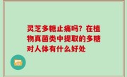 灵芝多糖止痛吗？在植物真菌类中提取的多糖对人体有什么好处