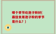 哪个季节吃孢子粉好(最佳食用孢子粉的季节是什么？)