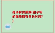 孢子粉保质期(孢子粉的保质期有多长时间？)