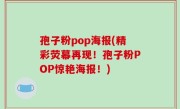 孢子粉pop海报(精彩荧幕再现！孢子粉POP惊艳海报！)