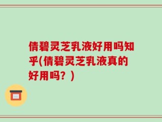 倩碧灵芝乳液好用吗知乎(倩碧灵芝乳液真的好用吗？)