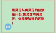 黑灵芝与黄灵芝的区别是什么(黑灵芝与黄灵芝：你需要知道的区别)