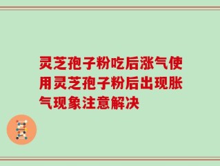 灵芝孢子粉吃后涨气使用灵芝孢子粉后出现胀气现象注意解决