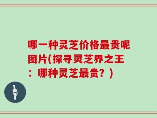 哪一种灵芝价格最贵呢图片(探寻灵芝界之王：哪种灵芝最贵？)
