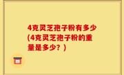 4克灵芝孢子粉有多少(4克灵芝孢子粉的重量是多少？)