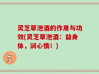 灵芝草泡酒的作用与功效(灵芝草泡酒：益身体，润心情！)