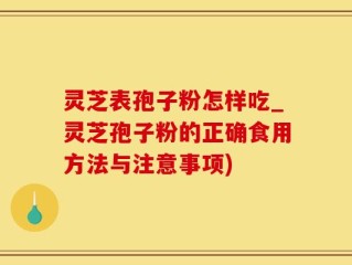 灵芝表孢子粉怎样吃_灵芝孢子粉的正确食用方法与注意事项)