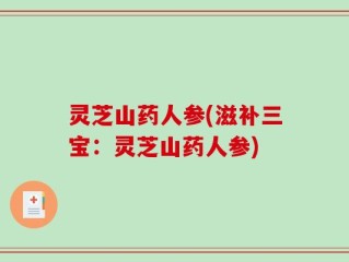 灵芝山药人参(滋补三宝：灵芝山药人参)