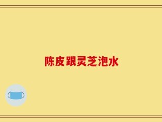 陈皮跟灵芝泡水