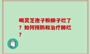 喝灵芝孢子粉肺子烂了？如何预防和治疗肺烂？