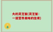 大的灵芝蟹(灵芝蟹：一道营养美味的佳肴)