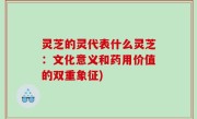 灵芝的灵代表什么灵芝：文化意义和药用价值的双重象征)