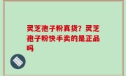 灵芝孢子粉真货？灵芝孢子粉快手卖的是正品吗