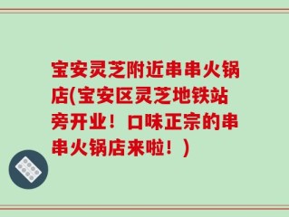宝安灵芝附近串串火锅店(宝安区灵芝地铁站旁开业！口味正宗的串串火锅店来啦！)