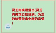 灵芝肉夹馍道口(灵芝肉夹馍口感独到，为您的味蕾带来全新的享受)