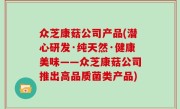 众芝康菇公司产品(潜心研发·纯天然·健康美味——众芝康菇公司推出高品质菌类产品)