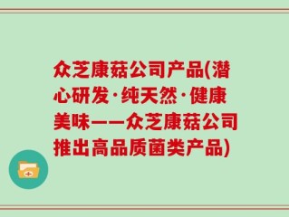 众芝康菇公司产品(潜心研发·纯天然·健康美味——众芝康菇公司推出高品质菌类产品)