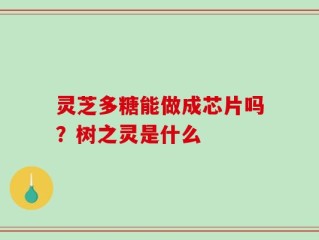 灵芝多糖能做成芯片吗？树之灵是什么
