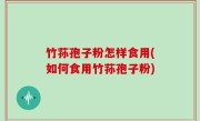 竹荪孢子粉怎样食用(如何食用竹荪孢子粉)