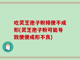 吃灵芝孢子粉排便不成形(灵芝孢子粉可能导致便便成形不良)