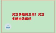 灵芝多糖调三高？灵芝多糖治失眠吗