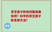灵芝孢子粉如何服用最有效？科学的灵芝孢子粉食用方法？